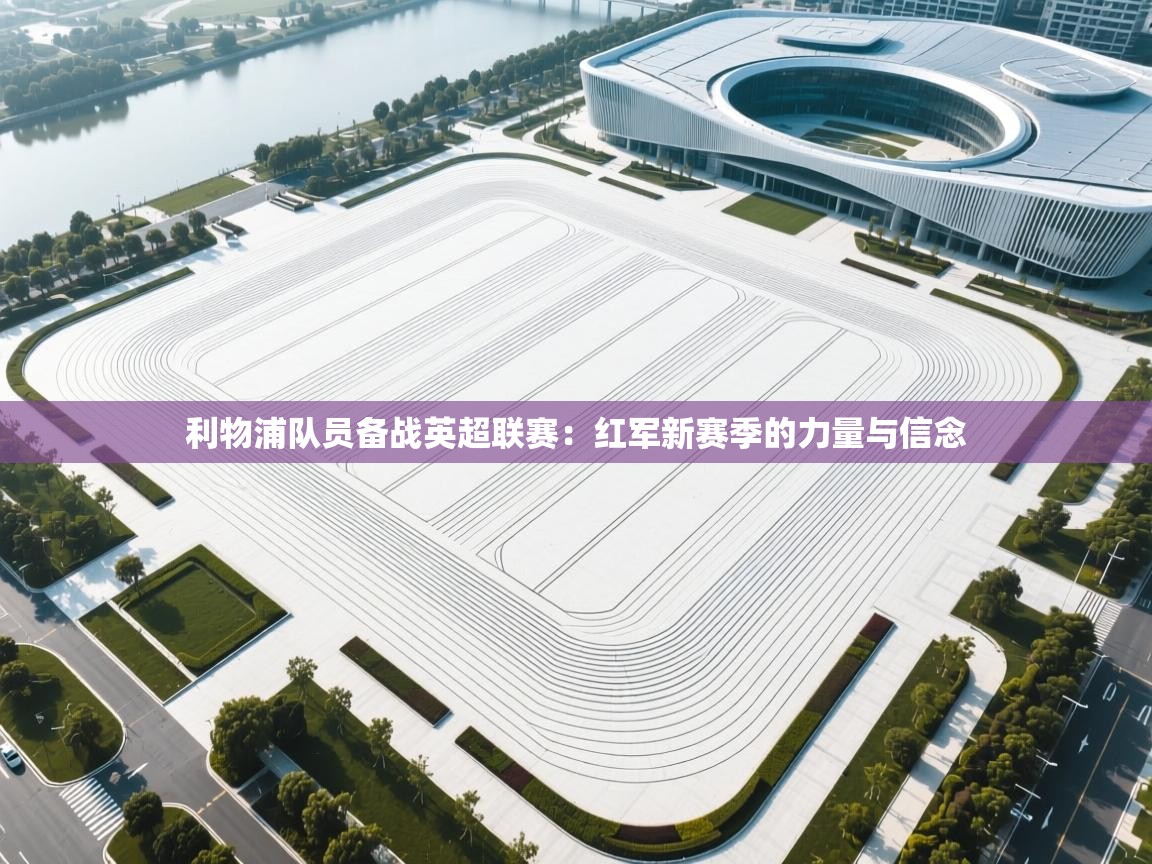 利物浦队员备战英超联赛：红军新赛季的力量与信念